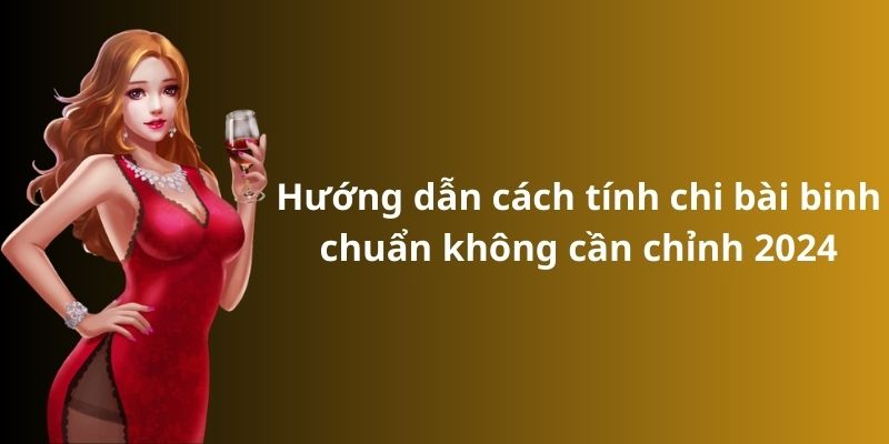 Hướng dẫn cách tính chi bài binh chuẩn không cần chỉnh 2024